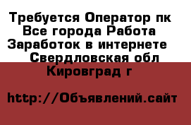 Требуется Оператор пк - Все города Работа » Заработок в интернете   . Свердловская обл.,Кировград г.